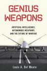 Genius Weapons: Artificial Intelligence, Autonomous Weaponry, and the Future of Warfare By Louis A. Del Monte Cover Image