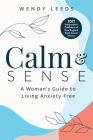 Calm & Sense: A Woman's Guide to Living Anxiety-Free By Wendy Leeds Cover Image