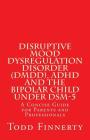 Disruptive Mood Dysregulation Disorder (DMDD), ADHD and the Bipolar Child Under DSM-5: A Concise Guide for Parents and Professionals By Todd Finnerty Cover Image