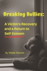 Breaking Bullies: A Victim's Recovery and a Return to Self-Esteem By Wade Hoover Cover Image
