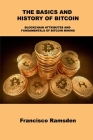 The Basics and History of Bitcoin: Blockchain Attributes and Fundamentals of Bitcoin Mining By Francisco Ramsden Cover Image