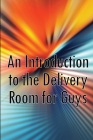 An Introduction to the Delivery Room for Guys: Expecting Dad, Guys Guide To The Delivery Room Cover Image