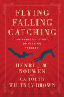 Flying, Falling, Catching: An Unlikely Story of Finding Freedom By Henri J. M. Nouwen, Carolyn Whitney-Brown Cover Image