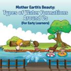 Mother Earth's Beauty: Types of Water Formations Around Us (For Early Learners) By Baby Professor Cover Image