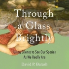Through a Glass Brightly: Using Science to See Our Species as We Really Are By Charles Constant (Read by), David P. Barash Cover Image