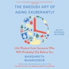 The Swedish Art of Aging Exuberantly: Life Wisdom from Someone Who Will (Probably) Die Before You By Margareta Magnusson, Juliet Stevenson (Read by) Cover Image