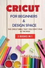 Cricut: 2 BOOKS IN 1: FOR BEGINNERS & DESIGN SPACE: The Cricut Bible That You Don't Find in The Box! Cover Image
