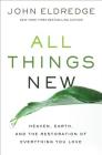 All Things New: Heaven, Earth, and the Restoration of Everything You Love By John Eldredge Cover Image