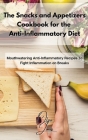 The Snacks and Appetizers Cookbook for the Anti-Inflammatory Diet: Mouthwatering Anti-Inflammatory Recipes To Fight Inflammation on Breaks Cover Image