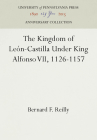 The Kingdom of León-Castilla Under King Alfonso VII, 1126-1157 (Anniversary Collection) By Bernard F. Reilly Cover Image