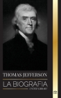 Thomas Jefferson: La biografía del autor y arquitecto del poder, el espíritu, la libertad y el arte de América (Historia) By United Library Cover Image