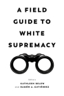 A Field Guide to White Supremacy By Kathleen Belew (Editor), Ramon A. Gutierrez (Editor) Cover Image