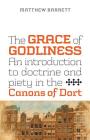 The Grace of Godliness: An Introduction to Doctrine and Piety in the Canons of Dort By Matthew Barrett Cover Image