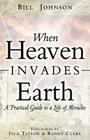 When Heaven Invades Earth: A Practical Guide to a Life of Miracles By Bill Johnson Cover Image