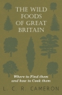 The Wild Foods of Great Britain Where to Find them and how to Cook them By L. C. R. Cameron Cover Image