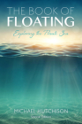 The Book of Floating: Exploring the Private Sea (Consciousness Classics) By Michael Hutchison, Lee Perry (Foreword by) Cover Image