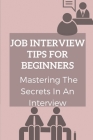 Job Interview Tips For Beginners: Mastering The Secrets In An Interview: How To Prepare To Interview By Fannie Lemelle Cover Image