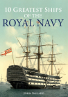 10 Greatest Ships of the Royal Navy By John Ballard Cover Image