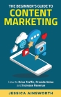 The Beginner's Guide to Content Marketing: How to Drive Traffic, Provide Value and Increase Revenue By Jessica Ainsworth, Kat Williams (Editor) Cover Image