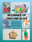 Beginner of Origami Bliss: Unlocking the World of Easy Paper Folding Cover Image
