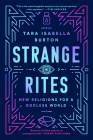 Strange Rites: New Religions for a Godless World By Tara Isabella Burton Cover Image