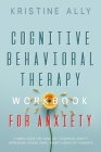 Cognitive Behavioral Therapy Workbook for Anxiety: A Simple Guide for Using CBT to Manage Anxiety, Depression, Stress, Panic, Anger & Negative Thought By Kristine Ally Cover Image