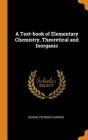 A Text-Book of Elementary Chemistry, Theoretical and Inorganic By George Frederick Barker Cover Image