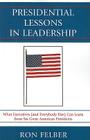 Presidential Lessons in Leadership: What Executives (and Everybody Else) Can Learn from Six Great American Presidents By Ron Felber Cover Image