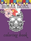 Sugar Skull Coloring book: Day Of The Dead Stress Reliving Skulls Designs For Kids And Teens Relaxation Cover Image