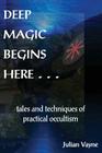 Deep Magic Begins Here: Tales and Techniques of Practical Occultism By Julian Vayne Cover Image