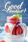 Good Breakfast!: Quick and Healthy Breakfast Recipes that Everyone Can Make at Home Cover Image
