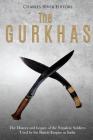 The Gurkhas: The History and Legacy of the Nepalese Soldiers Used by the British Empire in India Cover Image