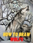 How to Draw Wolfs: Step-by-Step Guide to Draw Wolves A Fun and Easy Drawing Book to Learn How to Draw Wolves, wolfs Drawing Tutorials, Te Cover Image