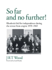 'So Far and No Further!' Rhodesia's Bid for Independence During the Retreat from Empire 1959-1965 By Jrt Wood, Lord Deedes (Foreword by) Cover Image