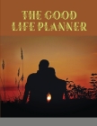 The Good Life Planner: Organize Your Life, Plan Your Goals, Achieve Your Dreams Cover Image