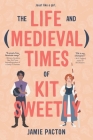 The Life and Medieval Times of Kit Sweetly By Jamie Pacton Cover Image
