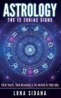 Astrology: The 12 Zodiac Signs: Their Traits, Their Meanings & the Nature of Your Soul By Luna Sidana Cover Image