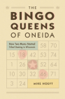 The Bingo Queens of Oneida: How Two Moms Started Tribal Gaming in Wisconsin By Mike Hoeft Cover Image