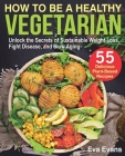 How to Be a Healthy Vegetarian: Unlock the Secrets of Sustainable Weight Loss, Fight Disease, and Slow Aging By Eva Evans Cover Image