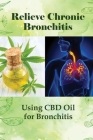Relieve Chronic Bronchitis: Using CBD Oil for Bronchitis: Use Cbd Oil To Treat Coughing By Alejandro Giovannini Cover Image