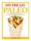On the Go Paleo: Instant Paleo Recipes from Gluten Free Sandwiches, Wraps, Tupperware Lunches and Salads By Heather T. Brian Cover Image