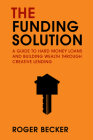 The Funding Solution: A Guide to Hard Money Loans and Building Wealth Through Creative Capital Cover Image
