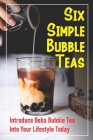 Six Simple Bubble Teas: Introduce Boba Bubble Tea Into Your Lifestyle Today: Bubble Teas By Jerrod Heckaman Cover Image