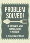 Problem Solved! The Ultimate Meal Planner and Cookbook By @. Journals and Notebooks Cover Image