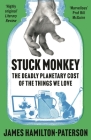 Stuck Monkey: The Deadly Planetary Cost of the Things We Love By James Hamilton-Paterson Cover Image