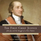 The First Chief Justice: John Jay and the Struggle of a New Nation By Mark C. Dillon, Timothy Howard Jackson (Read by) Cover Image