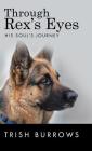 Through Rex's Eyes: His Soul's Journey By Trish Burrows Cover Image