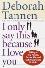 I Only Say This Because I Love You: Talking to Your Parents, Partner, Sibs, and Kids When You're All Adults By Deborah Tannen Cover Image