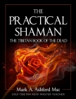 The Practical Shaman - The Tibetan Book of the Dead By Mark a. Ashford Cover Image