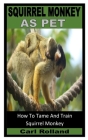 Squirrel Monkey as Pet: How To Tame And Train Squirrel Monkey By Carl Rolland Cover Image